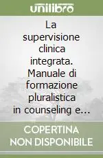 La supervisione clinica integrata. Manuale di formazione pluralistica in counseling e psicoterapia Promo Stagionale