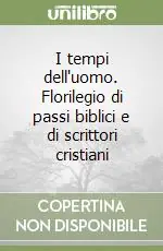 Reso Gratuito I tempi dell‘uomo. Florilegio di passi biblici e di scrittori cristiani