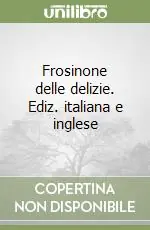 Frosinone delle delizie. Ediz. italiana e inglese Non Perdere