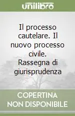 Il processo cautelare. Il nuovo processo civile. Rassegna di giurisprudenza Offerta
