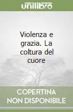 Acquista Ora Violenza e grazia. La coltura del cuore