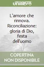 Occasione Imperdibile L‘amore che rinnova. Riconciliazione gloria di Dio, festa dell‘uomo