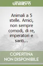 Quantità Limitata Animali a 5 stelle. Amici, non sempre comodi, di re, imperatori e santi...
