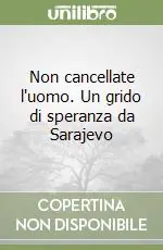 Ultima Occasione Non cancellate l‘uomo. Un grido di speranza da Sarajevo