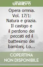 Opera omnia. Vol. 17/1 Natura e grazia. Il castigo e il perdono dei peccati ed il battesimo dei bambini, Lo spirito e la lettera, La natura e la grazia... Pagamento Sicuro