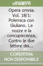 Opera omnia. Vol. 18/1 Polemica con Giuliano. Le nozze e la concupiscenza, Contro le due lettere dei Pelagiani, Contro Giuliano Non Perdere