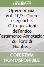 Opera omnia. Vol. 10/3 Opere esegetiche. Otto questioni dell‘antico Testamento-Annotazioni sul libro di Giobbe... Ultimissimo Modello