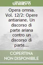 Occasione Opera omnia. Vol. 12/2 Opere antiariane. Un discorso di parte ariana contro un discorso di parte ariana-Conferenza con Massimino...