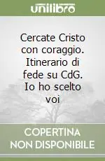 Reso Gratuito Cercate Cristo con coraggio. Itinerario di fede su CdG. Io ho scelto voi