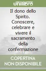 Consegna Rapida Il dono dello Spirito. Conoscere, celebrare e vivere il sacramento della confermazione
