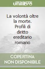 La volontà oltre la morte. Profili di diritto ereditario romano Compra Adesso