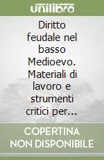 Saldi Diritto feudale nel basso Medioevo. Materiali di lavoro e strumenti critici per l‘esegesi della glossa ordinaria ai Libri feudorum