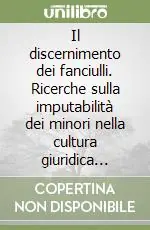 Il discernimento dei fanciulli. Ricerche sulla imputabilità dei minori nella cultura giuridica moderna Più Venduto