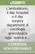L‘ambulatorio, il day hospital e il day surgery department di oncologia ginecologica oggi ricerca e clinica Prezzo Scontato
