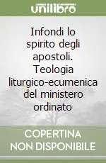 Spedito Oggi Infondi lo spirito degli apostoli. Teologia liturgico-ecumenica del ministero ordinato