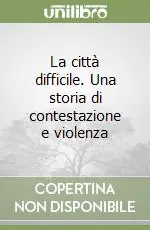 Offerta Limitata La città difficile. Una storia di contestazione e violenza
