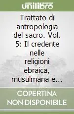 Super Prezzo Trattato di antropologia del sacro. Vol. 5 Il credente nelle religioni ebraica, musulmana e cristiana