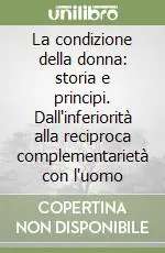 La condizione della donna storia e principi. Dall‘inferiorità alla reciproca complementarietà con l‘uomo Ultime Pezzi