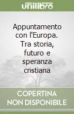 Appuntamento con l‘Europa. Tra storia, futuro e speranza cristiana Subito Disponibile
