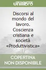 Occasione Imperdibile Discorsi al mondo del lavoro. Coscienza cristiana e società «Produttivistica»