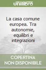 La casa comune europea. Tra autonomie, equilibri e integrazioni Vendita Finale