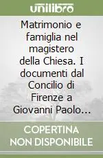 Matrimonio e famiglia nel magistero della Chiesa. I documenti dal Concilio di Firenze a Giovanni Paolo II Pagamento Sicuro