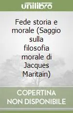 Fede storia e morale (Saggio sulla filosofia morale di Jacques Maritain) Nuova Collezione