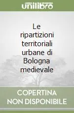 Solo Oggi Le ripartizioni territoriali urbane di Bologna medievale