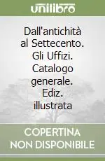 Dall‘antichità al Settecento. Gli Uffizi. Catalogo generale. Ediz. illustrata Direttamente Dal Produttore