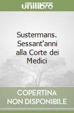 Sustermans. Sessant‘anni alla Corte dei Medici Soddisfatti O Rimborsati