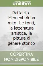 Raffaello. Elementi di un mito. Le fonti, la letteratura artistica, la pittura di genere storico Offerta Speciale