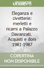Nuova Collezione Eleganza e civetterie merletti e ricami a Palazzo Davanzati. Acquisti e doni 1981-1987