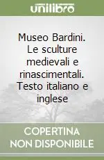 Museo Bardini. Le sculture medievali e rinascimentali. Testo italiano e inglese Prezzo Scontato