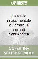 Nuova Collezione La tarsia rinascimentale a Ferrara. Il coro di Sant‘Andrea