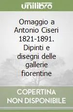 Quantità Limitata Omaggio a Antonio Ciseri 1821-1891. Dipinti e disegni delle gallerie fiorentine