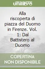Alla riscoperta di piazza del Duomo in Firenze. Vol. 1 Dal Battistero al Duomo Ultime Pezzi