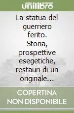 La statua del guerriero ferito. Storia, prospettive esegetiche, restauri di un originale greco Prezzo Scontato