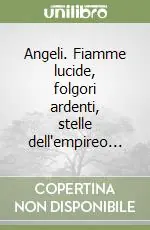 Subito Disponibile Angeli. Fiamme lucide, folgori ardenti, stelle dell‘empireo...