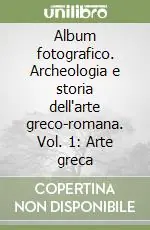 Album fotografico. Archeologia e storia dell‘arte greco-romana. Vol. 1 Arte greca Ultimissimo Modello