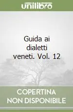 Guida ai dialetti veneti. Vol. 12 Ultime Pezzi