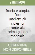 Scelto Dai Clienti Ironia e utopia. Due intellettuali inglesi di fronte alla prima guerra mondiale