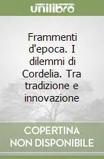 Direttamente Dal Produttore Frammenti d‘epoca. I dilemmi di Cordelia. Tra tradizione e innovazione