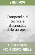 Compendio di tecnica e diagnostica delle autopsie Subito Disponibile