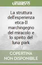 Soddisfatti O Rimborsati La struttura dell‘esperienza etica-Il marchingegno del miracolo e lo spirito del luna park