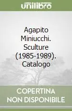 Popolare Agapito Miniucchi. Sculture (1985-1989). Catalogo