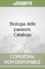 Biologia delle passioni. Catalogo Offerta