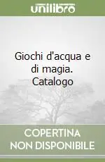 Giochi d‘acqua e di magia. Catalogo A Buon Prezzo