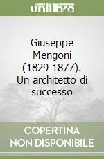 Giuseppe Mengoni (1829-1877). Un architetto di successo Quantità Limitata
