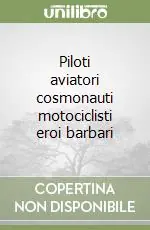 Solo Oggi Piloti aviatori cosmonauti motociclisti eroi barbari