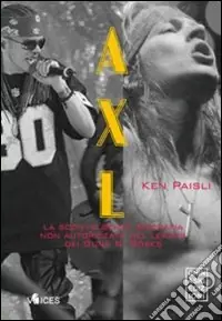 Axl. La sconvolgente biografia del leader dei Guns n‘Roses Direttamente Dal Produttore
